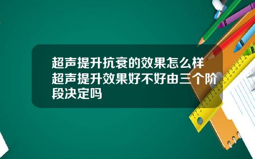 超声提升抗衰的效果怎么样超声提升效果好不好由三个阶段决定吗