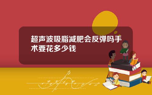 超声波吸脂减肥会反弹吗手术要花多少钱