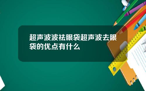 超声波波祛眼袋超声波去眼袋的优点有什么