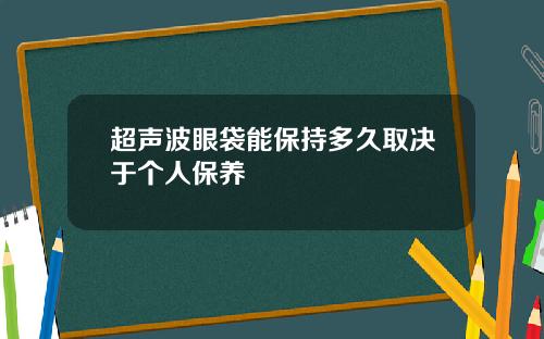 超声波眼袋能保持多久取决于个人保养