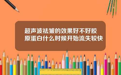 超声波祛皱的效果好不好胶原蛋白什么时候开始流失较快