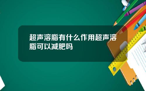 超声溶脂有什么作用超声溶脂可以减肥吗
