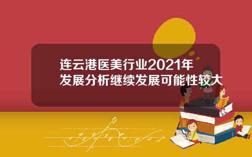 连云港医美行业2021年发展分析继续发展可能性较大
