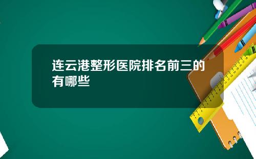 连云港整形医院排名前三的有哪些