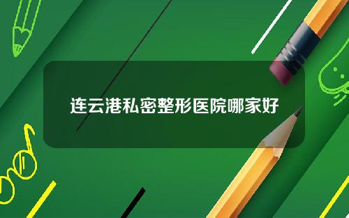 连云港私密整形医院哪家好