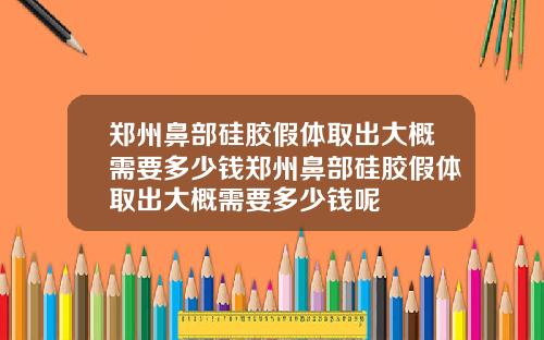 郑州鼻部硅胶假体取出大概需要多少钱郑州鼻部硅胶假体取出大概需要多少钱呢