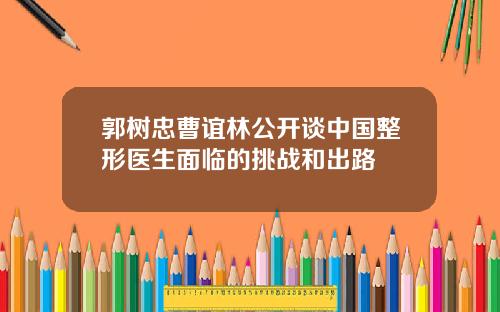 郭树忠曹谊林公开谈中国整形医生面临的挑战和出路