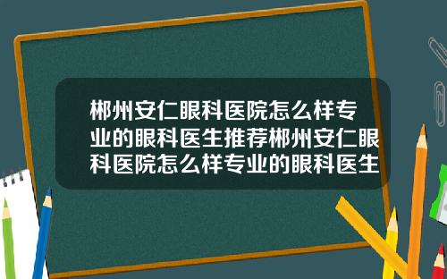 郴州安仁眼科医院怎么样专业的眼科医生推荐郴州安仁眼科医院怎么样专业的眼科医生推荐咨询