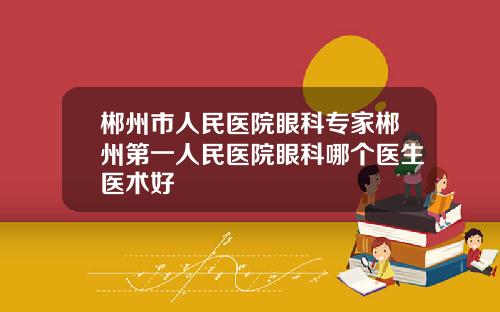 郴州市人民医院眼科专家郴州第一人民医院眼科哪个医生医术好