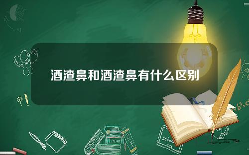 酒渣鼻和酒渣鼻有什么区别