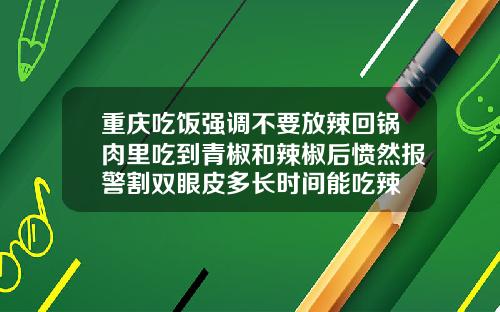 重庆吃饭强调不要放辣回锅肉里吃到青椒和辣椒后愤然报警割双眼皮多长时间能吃辣