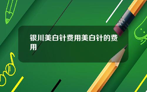 银川美白针费用美白针的费用
