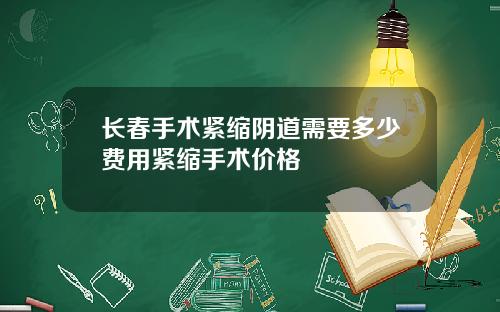 长春手术紧缩阴道需要多少费用紧缩手术价格