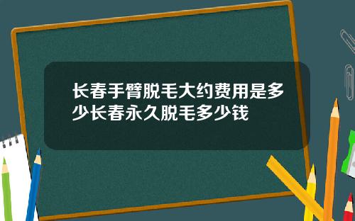长春手臂脱毛大约费用是多少长春永久脱毛多少钱
