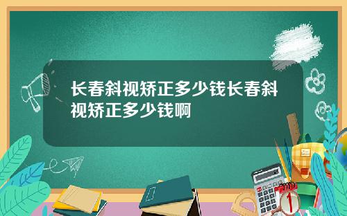 长春斜视矫正多少钱长春斜视矫正多少钱啊