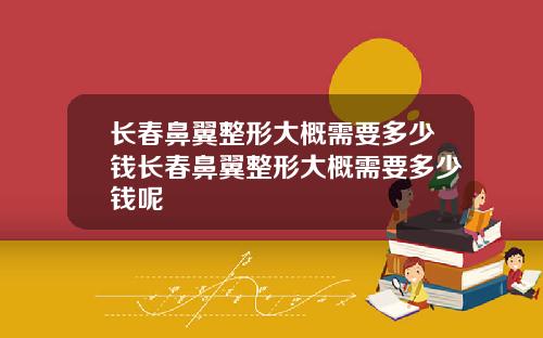 长春鼻翼整形大概需要多少钱长春鼻翼整形大概需要多少钱呢