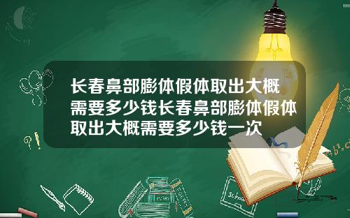 长春鼻部膨体假体取出大概需要多少钱长春鼻部膨体假体取出大概需要多少钱一次