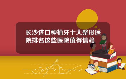 长沙进口种植牙十大整形医院排名这些医院值得信赖