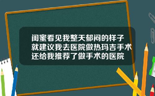 闺蜜看见我整天郁闷的样子就建议我去医院做热玛吉手术还给我推荐了做手术的医院