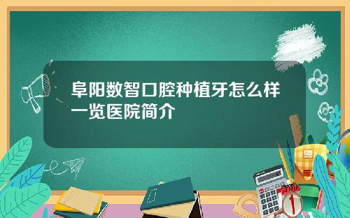 阜阳数智口腔种植牙怎么样一览医院简介