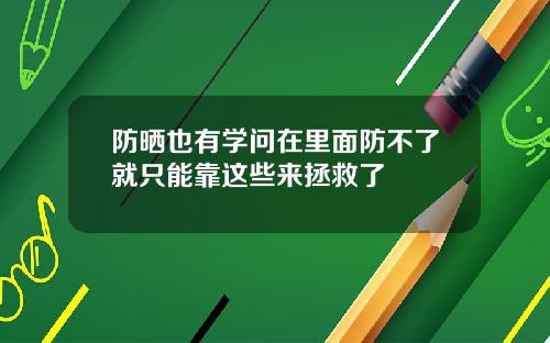 防晒也有学问在里面防不了就只能靠这些来拯救了