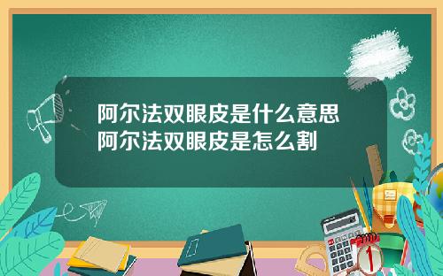 阿尔法双眼皮是什么意思 阿尔法双眼皮是怎么割