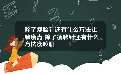 除了瘦脸针还有什么方法让脸瘦点 除了瘦脸针还有什么方法瘦咬肌