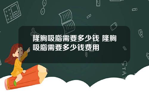 隆胸吸脂需要多少钱 隆胸吸脂需要多少钱费用
