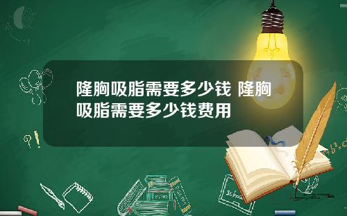 隆胸吸脂需要多少钱 隆胸吸脂需要多少钱费用
