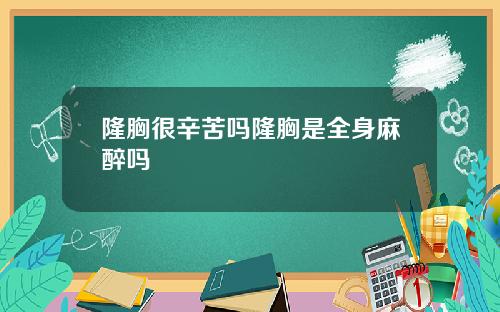 隆胸很辛苦吗隆胸是全身麻醉吗