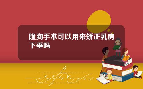 隆胸手术可以用来矫正乳房下垂吗