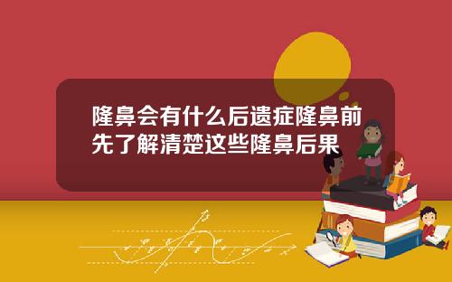 隆鼻会有什么后遗症隆鼻前先了解清楚这些隆鼻后果