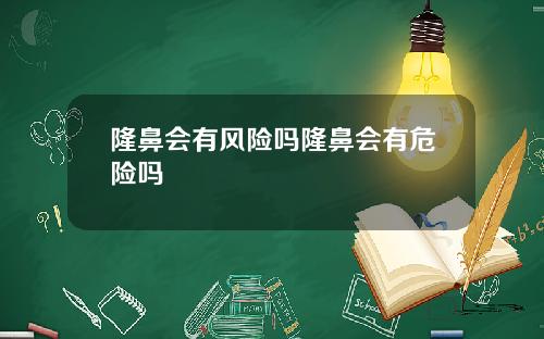隆鼻会有风险吗隆鼻会有危险吗