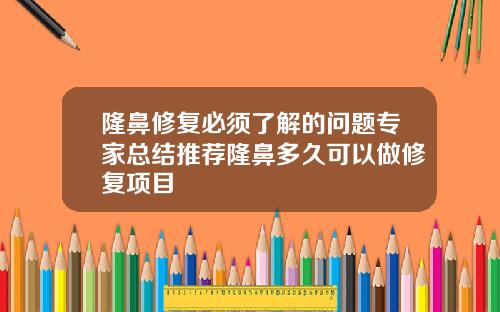 隆鼻修复必须了解的问题专家总结推荐隆鼻多久可以做修复项目
