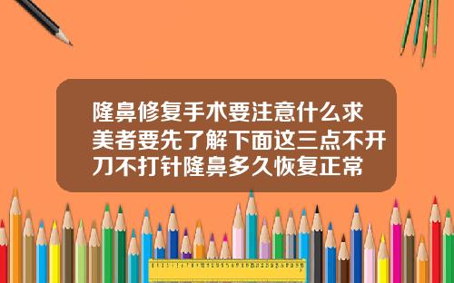 隆鼻修复手术要注意什么求美者要先了解下面这三点不开刀不打针隆鼻多久恢复正常