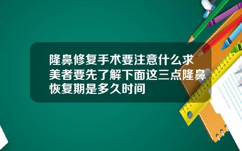 隆鼻修复手术要注意什么求美者要先了解下面这三点隆鼻恢复期是多久时间