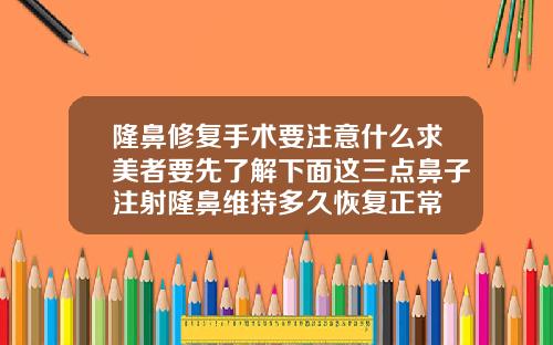 隆鼻修复手术要注意什么求美者要先了解下面这三点鼻子注射隆鼻维持多久恢复正常