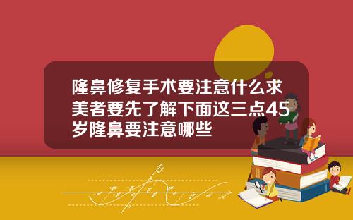 隆鼻修复手术要注意什么求美者要先了解下面这三点45岁隆鼻要注意哪些