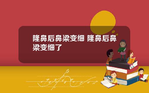 隆鼻后鼻梁变细 隆鼻后鼻梁变细了