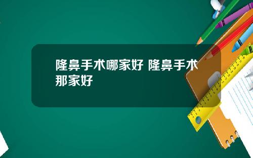 隆鼻手术哪家好 隆鼻手术那家好