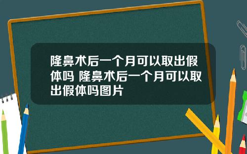 隆鼻术后一个月可以取出假体吗 隆鼻术后一个月可以取出假体吗图片