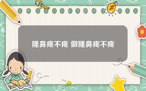 隆鼻疼不疼 做隆鼻疼不疼