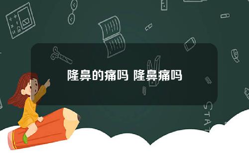 隆鼻的痛吗 隆鼻痛吗