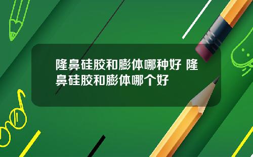 隆鼻硅胶和膨体哪种好 隆鼻硅胶和膨体哪个好