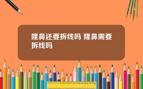 隆鼻还要拆线吗 隆鼻需要拆线吗