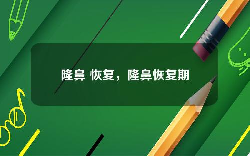 隆鼻 恢复，隆鼻恢复期
