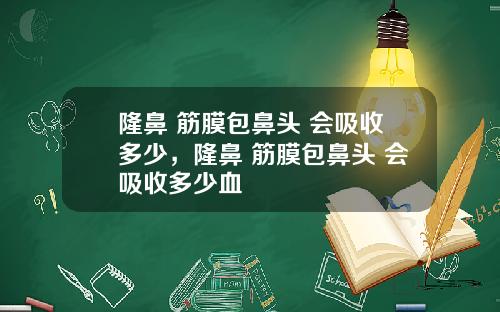 隆鼻 筋膜包鼻头 会吸收多少，隆鼻 筋膜包鼻头 会吸收多少血