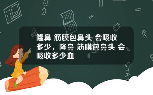 隆鼻 筋膜包鼻头 会吸收多少，隆鼻 筋膜包鼻头 会吸收多少血
