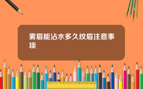 雾眉能沾水多久纹眉注意事项