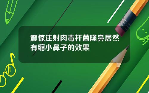 震惊注射肉毒杆菌隆鼻居然有缩小鼻子的效果